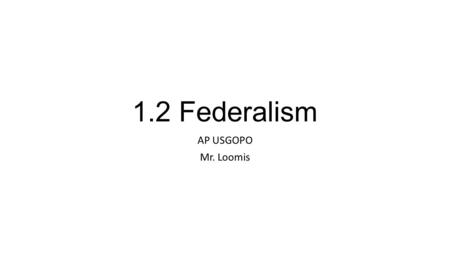 1.2 Federalism AP USGOPO Mr. Loomis. Federalism System of government in which power is divided by a written constitution between a central government.