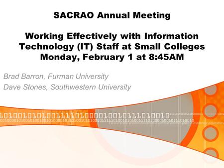 SACRAO Annual Meeting Working Effectively with Information Technology (IT) Staff at Small Colleges Monday, February 1 at 8:45AM Brad Barron, Furman University.