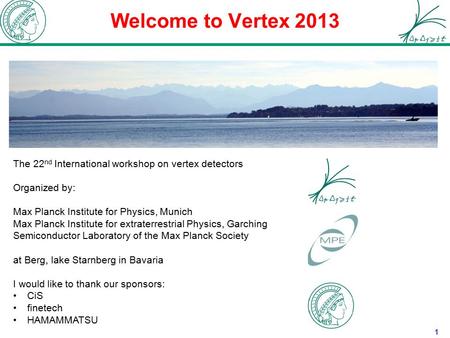 Welcome to Vertex 2013 1 The 22 nd International workshop on vertex detectors Organized by: Max Planck Institute for Physics, Munich Max Planck Institute.