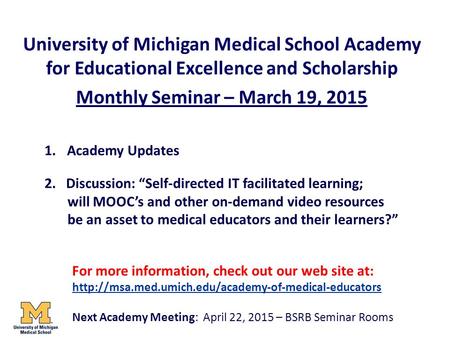 University of Michigan Medical School Academy for Educational Excellence and Scholarship Monthly Seminar – March 19, 2015 1.Academy Updates 2. Discussion: