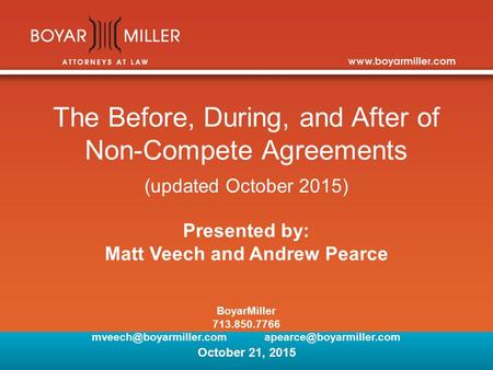 The Before, During, and After of Non-Compete Agreements (updated October 2015) Presented by: Matt Veech and Andrew Pearce BoyarMiller 713.850.7766