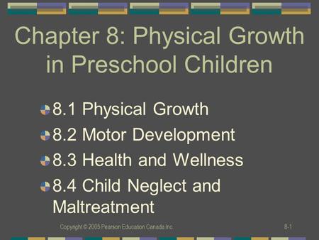 Copyright © 2005 Pearson Education Canada Inc.8-1 Chapter 8: Physical Growth in Preschool Children 8.1 Physical Growth 8.2 Motor Development 8.3 Health.