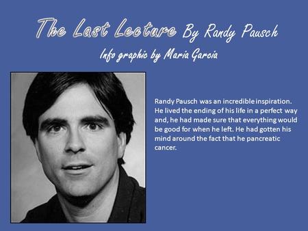 Info graphic by Maria Garcia Randy Pausch was an incredible inspiration. He lived the ending of his life in a perfect way and, he had made sure that everything.