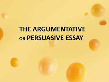 THE ARGUMENTATIVE OR PERSUASIVE ESSAY. LET’S SAY YOU LIKE CHEESE… IN FACT, YOU LOVE IT!