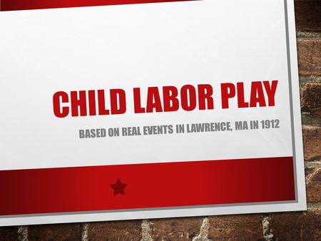 CHILD LABOR PLAY BASED ON REAL EVENTS IN LAWRENCE, MA IN 1912.