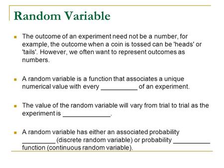 Random Variable The outcome of an experiment need not be a number, for example, the outcome when a coin is tossed can be 'heads' or 'tails'. However, we.