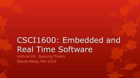 CSCI1600: Embedded and Real Time Software Lecture 19: Queuing Theory Steven Reiss, Fall 2015.