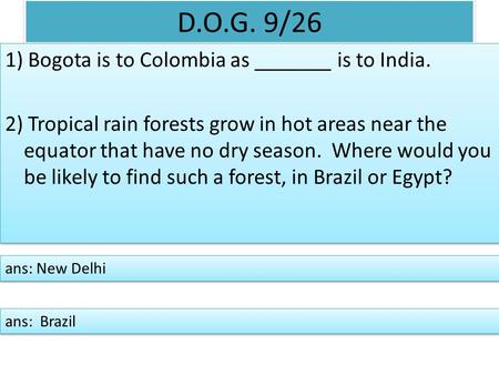 D.O.G. 9/26 1) Bogota is to Colombia as _______ is to India. 2) Tropical rain forests grow in hot areas near the equator that have no dry season. Where.