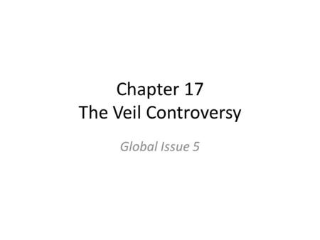 Chapter 17 The Veil Controversy Global Issue 5. The Veil Debate The practice of Muslim women wearing head coverings has become extremely controversial.