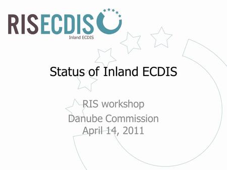 Status of Inland ECDIS RIS workshop Danube Commission April 14, 2011.