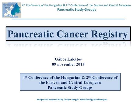 Hungarian Pancreatic Study Group – Magyar Hasnyálmirigy Munkacsoport Gábor Lakatos 09 november 2015 4 th Conference of the Hungarian & 2 nd Conference.