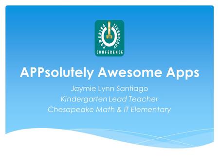 APPsolutely Awesome Apps Jaymie Lynn Santiago Kindergarten Lead Teacher Chesapeake Math & IT Elementary.