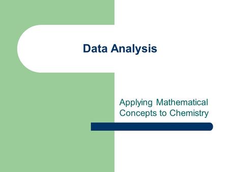 Data Analysis Applying Mathematical Concepts to Chemistry.