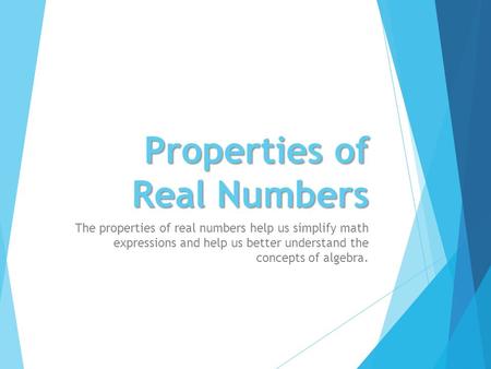 Properties of Real Numbers The properties of real numbers help us simplify math expressions and help us better understand the concepts of algebra.