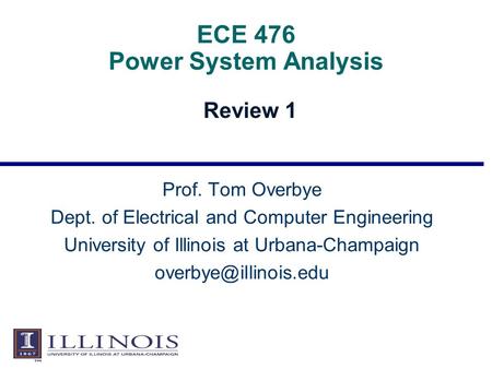 ECE 476 Power System Analysis Review 1 Prof. Tom Overbye Dept. of Electrical and Computer Engineering University of Illinois at Urbana-Champaign