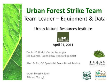 Urban Forest Strike Team Team Leader – Equipment & Data Urban Natural Resources Institute April 21, 2011 Dudley R. Hartel, Center Manager Eric Kuehler,