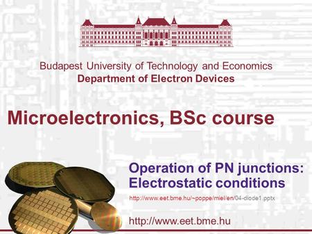 Budapest University of Technology and Economics Department of Electron Devices Microelectronics, BSc course Operation of PN junctions: