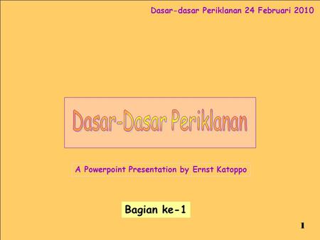 Dasar-dasar Periklanan 24 Februari 2010 1 A Powerpoint Presentation by Ernst Katoppo Bagian ke-1.