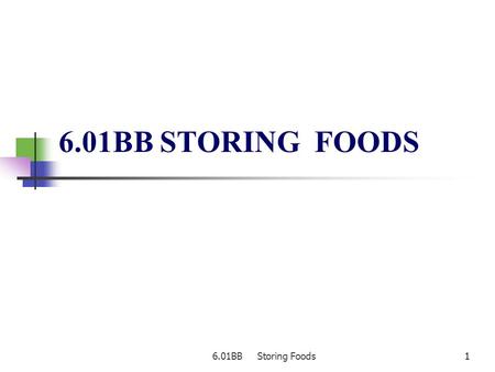 6.01BB Storing Foods11 6.01BB STORING FOODS. 6.01BB Storing Foods22 Storing Foods Types of storage places dry storage refrigerated storage frozen storage.