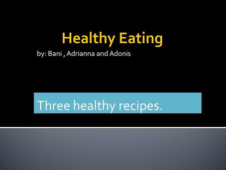 By: Bani, Adrianna and Adonis Three healthy recipes.