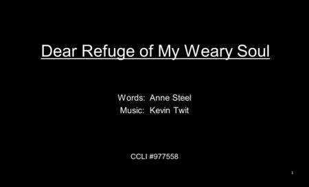 Dear Refuge of My Weary Soul Words: Anne Steel Music: Kevin Twit CCLI #977558 1.