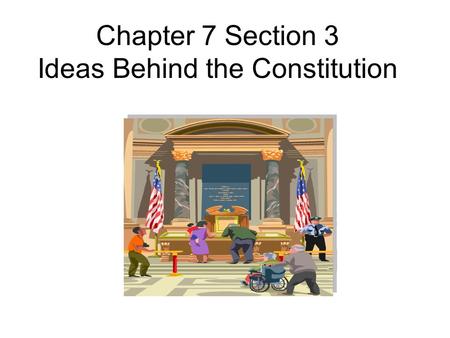 Chapter 7 Section 3 Ideas Behind the Constitution