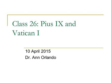 Class 26: Pius IX and Vatican I 10 April 2015 Dr. Ann Orlando.