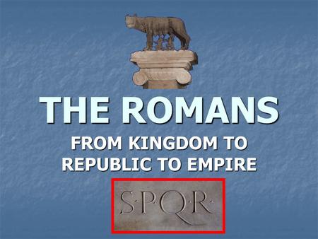 THE ROMANS FROM KINGDOM TO REPUBLIC TO EMPIRE. EARLY ROME The Etruscans The Etruscans Probably migrated from Anatolia Probably migrated from Anatolia.