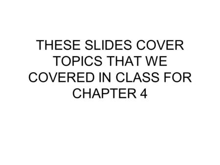 THESE SLIDES COVER TOPICS THAT WE COVERED IN CLASS FOR CHAPTER 4.