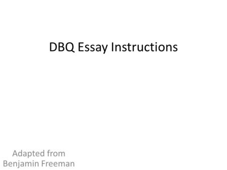 DBQ Essay Instructions Adapted from Benjamin Freeman.