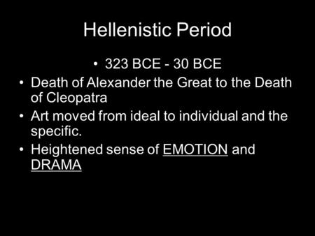 Hellenistic Period 323 BCE - 30 BCE Death of Alexander the Great to the Death of Cleopatra Art moved from ideal to individual and the specific. Heightened.