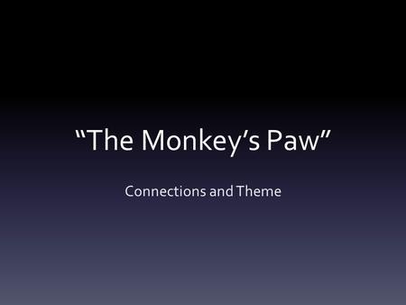 “The Monkey’s Paw” Connections and Theme. Summary Have you ever felt a bit dissatisfied with your life? Have you ever wished that something in your life.