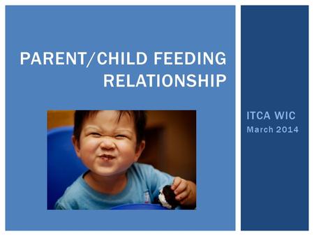 ITCA WIC March 2014 PARENT/CHILD FEEDING RELATIONSHIP.