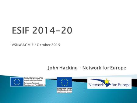 John Hacking – Network for Europe.  Introduction to 2014-20 Programmes  Outline of Local Enterprise Partnerships (LEPs) and their role.  Opportunities.