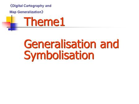 Theme1 Generalisation and Symbolisation 《 Digital Cartography and Map Generalization 》