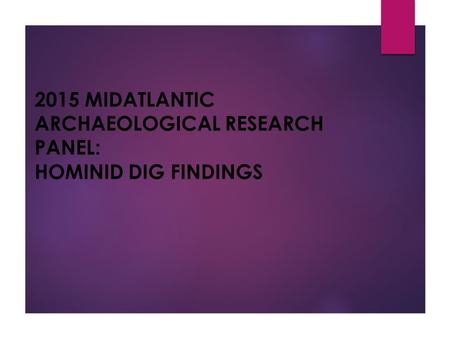 2015 MIDATLANTIC ARCHAEOLOGICAL RESEARCH PANEL: HOMINID DIG FINDINGS.