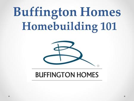 Buffington Homes Homebuilding 101. Homebuilding 101 Topics About Buffington Homes. Our Customer Touch Points. Construction Process. Warranty Process.