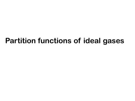 Partition functions of ideal gases. We showed that if the # of available quantum states is >> N The condition is valid when Examples gases at low densities.