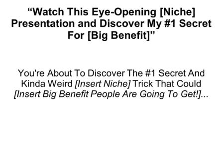 “Watch This Eye-Opening [Niche] Presentation and Discover My #1 Secret For [Big Benefit]” You're About To Discover The #1 Secret And Kinda Weird [Insert.