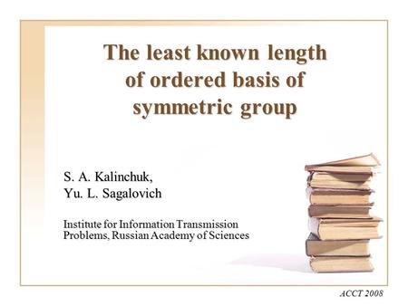 The least known length of ordered basis of symmetric group S. A. Kalinchuk, Yu. L. Sagalovich Institute for Information Transmission Problems, Russian.