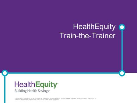 HSA Rules and Regulations Presenter HealthEquity Train-the-Trainer Copyright © 2013 HealthEquity, Inc. All rights reserved. HealthEquity and the HealthEquity.