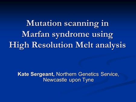 Mutation scanning in Marfan syndrome using High Resolution Melt analysis Kate Sergeant, Northern Genetics Service, Newcastle upon Tyne.