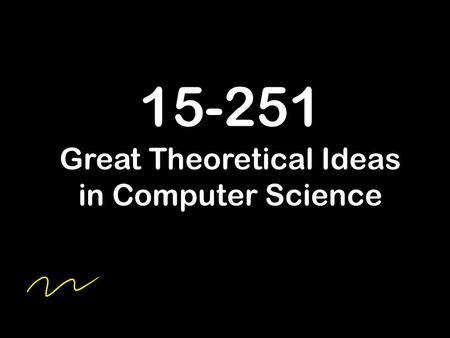 15-251 Great Theoretical Ideas in Computer Science.