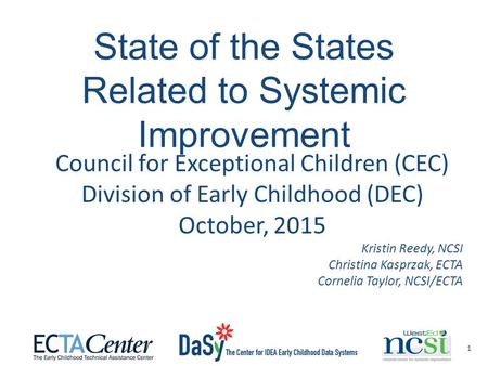 1 State of the States Related to Systemic Improvement Council for Exceptional Children (CEC) Division of Early Childhood (DEC) October, 2015 Kristin Reedy,