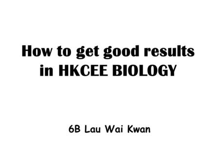 How to get good results in HKCEE BIOLOGY 6B Lau Wai Kwan.