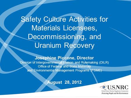 Safety Culture Activities for Materials Licensees, Decommissioning, and Uranium Recovery Josephine Piccone, Director Division of Intergovernmental Liaison.