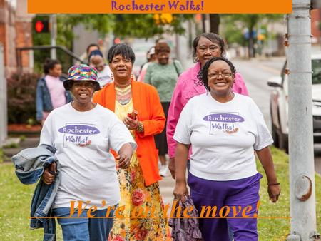 We’re on the move! Rochester Walks! Overview City of Rochester received grant 2009 State-funded 5 year grant, plus 1 Increase physical activity through.