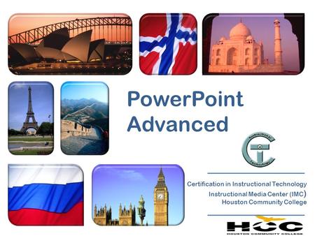 PowerPoint Advanced Certification in Instructional Technology Instructional Media Center (IMC ) Houston Community College.