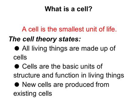 What is a cell? A cell is the smallest unit of life. The cell theory states: ● All living things are made up of cells ● Cells are the basic units of structure.