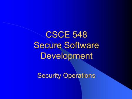 CSCE 548 Secure Software Development Security Operations.